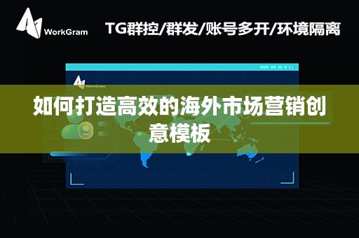 如何打造高效的海外市场营销创意模板