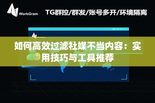 如何高效过滤社媒不当内容：实用技巧与工具推荐