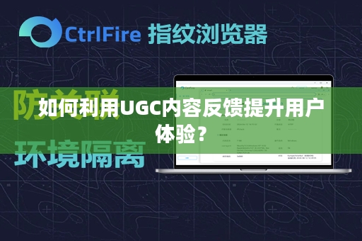 如何利用UGC内容反馈提升用户体验？