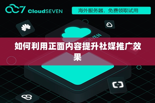 如何利用正面内容提升社媒推广效果