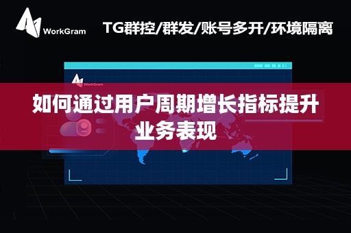 如何通过用户周期增长指标提升业务表现