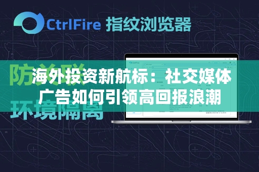  海外投资新航标：社交媒体广告如何引领高回报浪潮