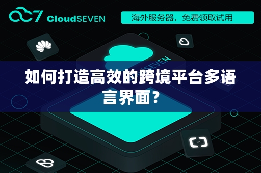 如何打造高效的跨境平台多语言界面？