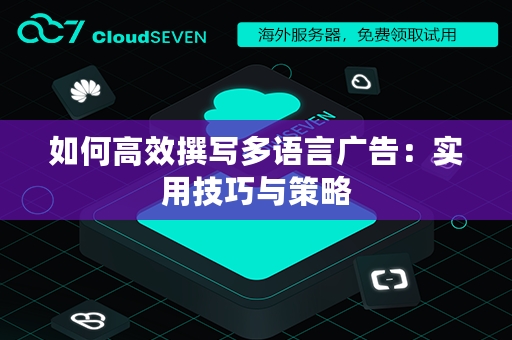 如何高效撰写多语言广告：实用技巧与策略