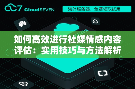 如何高效进行社媒情感内容评估：实用技巧与方法解析