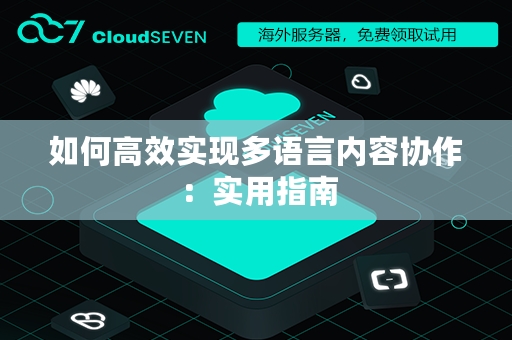 如何高效实现多语言内容协作：实用指南