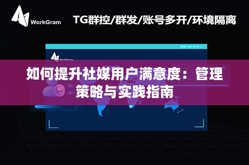 如何提升社媒用户满意度：管理策略与实践指南