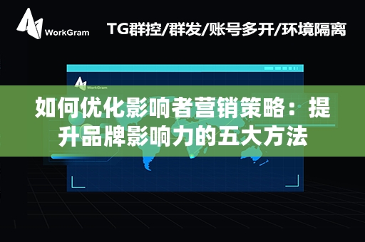 如何优化影响者营销策略：提升品牌影响力的五大方法