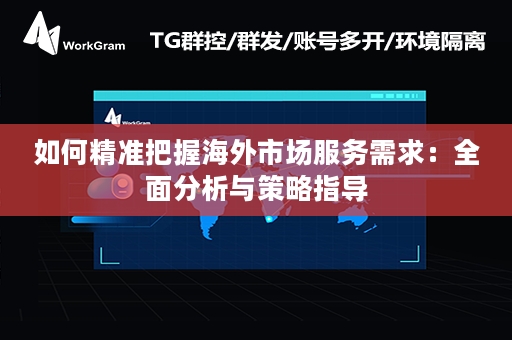 如何精准把握海外市场服务需求：全面分析与策略指导