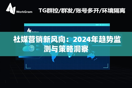  社媒营销新风向：2024年趋势监测与策略洞察