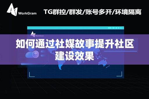 如何通过社媒故事提升社区建设效果