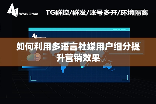 如何利用多语言社媒用户细分提升营销效果