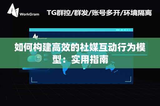 如何构建高效的社媒互动行为模型：实用指南