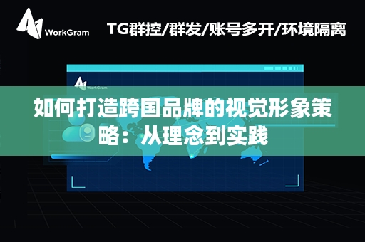 如何打造跨国品牌的视觉形象策略：从理念到实践