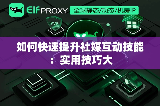 如何快速提升社媒互动技能：实用技巧大