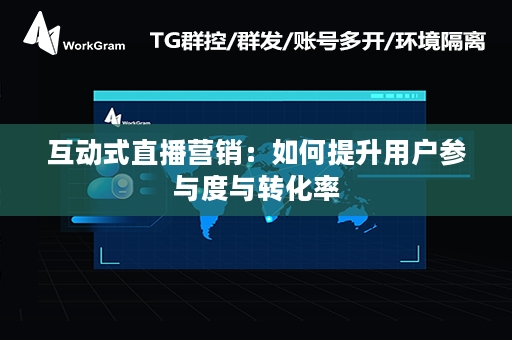 互动式直播营销：如何提升用户参与度与转化率