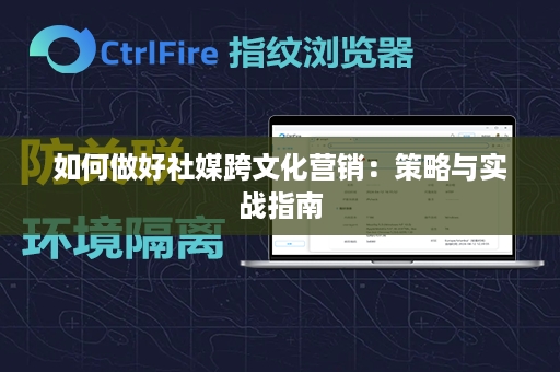 如何做好社媒跨文化营销：策略与实战指南