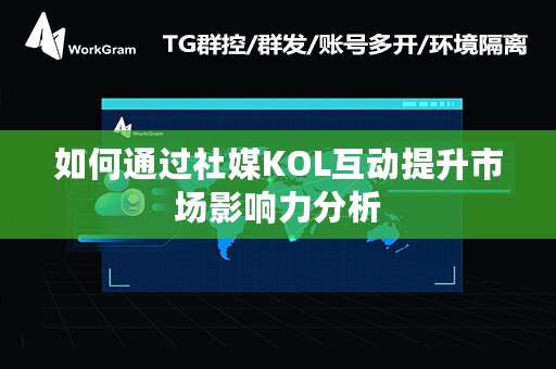 如何通过社媒KOL互动提升市场影响力分析