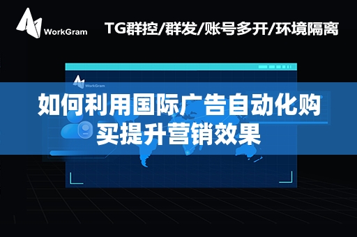 如何利用国际广告自动化购买提升营销效果