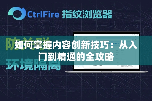 如何掌握内容创新技巧：从入门到精通的全攻略