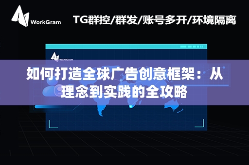 如何打造全球广告创意框架：从理念到实践的全攻略