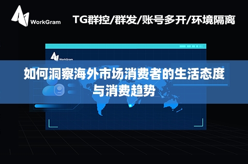 如何洞察海外市场消费者的生活态度与消费趋势