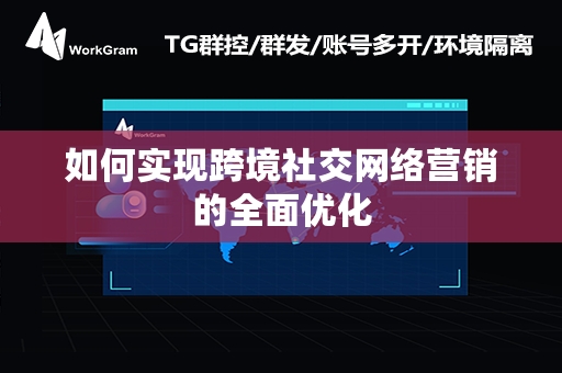 如何实现跨境社交网络营销的全面优化