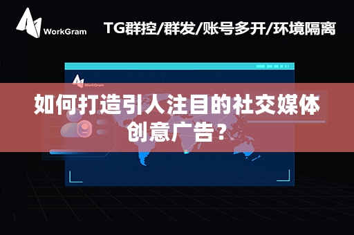 如何打造引人注目的社交媒体创意广告？