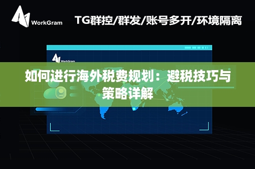 如何进行海外税费规划：避税技巧与策略详解