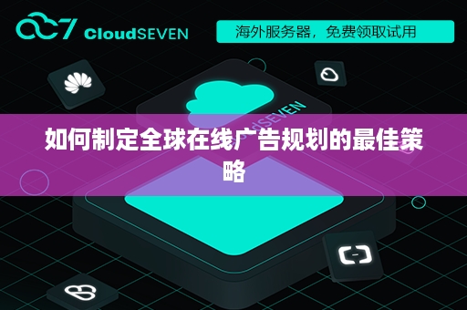 如何制定全球在线广告规划的最佳策略