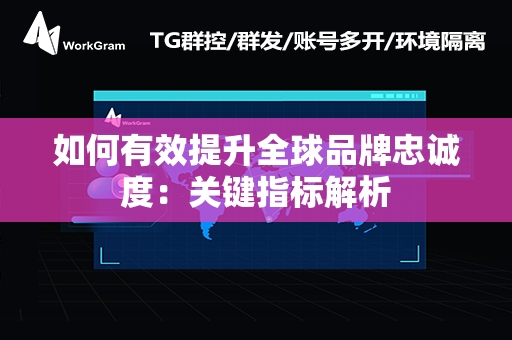 如何有效提升全球品牌忠诚度：关键指标解析