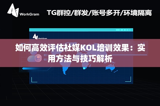 如何高效评估社媒KOL培训效果：实用方法与技巧解析