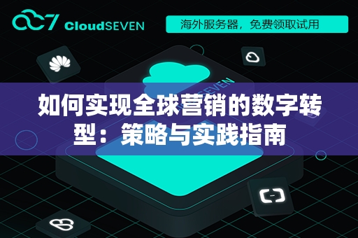 如何实现全球营销的数字转型：策略与实践指南