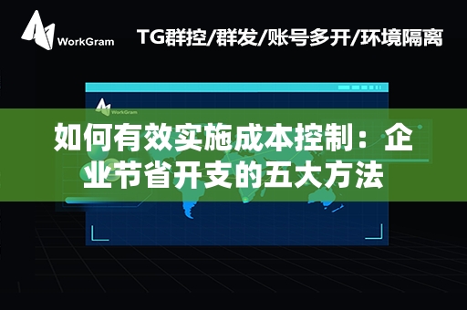 如何有效实施成本控制：企业节省开支的五大方法