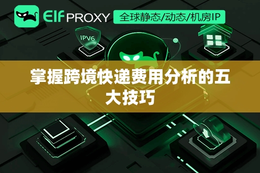 掌握跨境快递费用分析的五大技巧