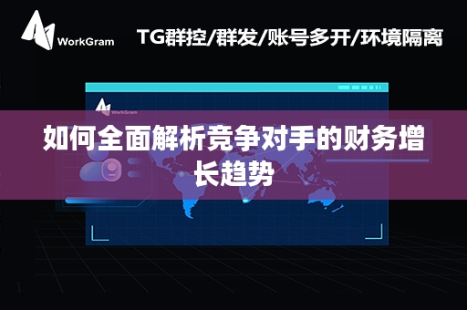 如何全面解析竞争对手的财务增长趋势