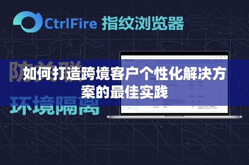 如何打造跨境客户个性化解决方案的最佳实践