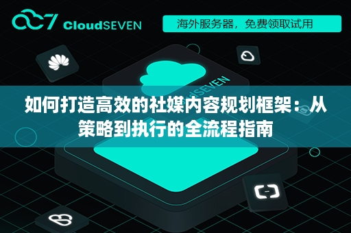 如何打造高效的社媒内容规划框架：从策略到执行的全流程指南