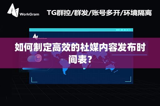 如何制定高效的社媒内容发布时间表？