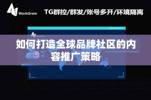 如何打造全球品牌社区的内容推广策略