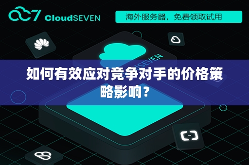 如何有效应对竞争对手的价格策略影响？