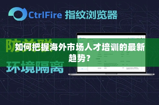 如何把握海外市场人才培训的最新趋势？