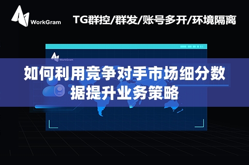 如何利用竞争对手市场细分数据提升业务策略