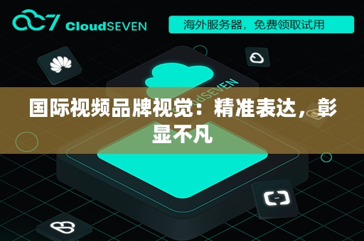 国际视频品牌视觉：精准表达，彰显不凡