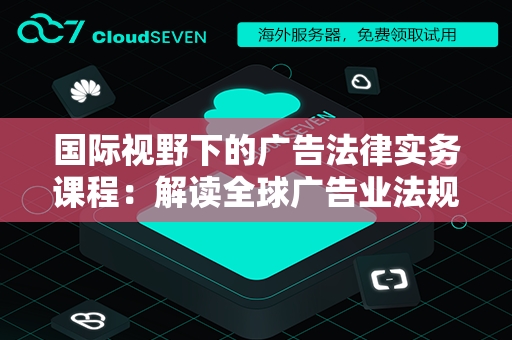国际视野下的广告法律实务课程：解读全球广告业法规