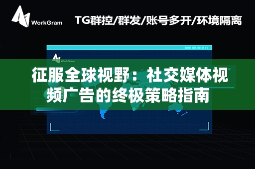  征服全球视野：社交媒体视频广告的终极策略指南