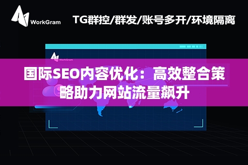 国际SEO内容优化：高效整合策略助力网站流量飙升