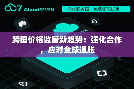 跨国价格监管新趋势：强化合作，应对全球通胀