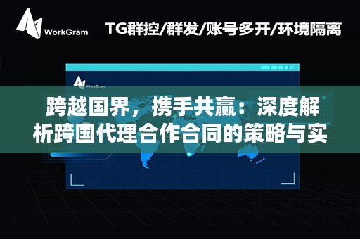  跨越国界，携手共赢：深度解析跨国代理合作合同的策略与实践