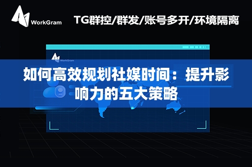 如何高效规划社媒时间：提升影响力的五大策略